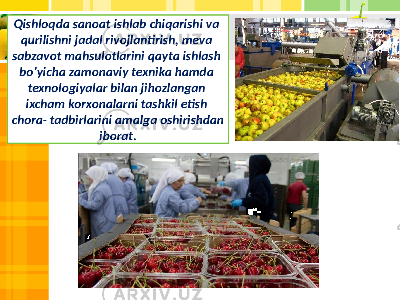 Qishloqda sanoat ishlab chiqarishi va qurilishni jadal rivojlantirish, meva sabzavot mahsulotlarini qayta ishlash bo’yicha zamonaviy texnika hamda texnologiyalar bilan jihozlangan ixcham korxonalarni tashkil etish chora- tadbirlarini amalga oshirishdan iborat. 