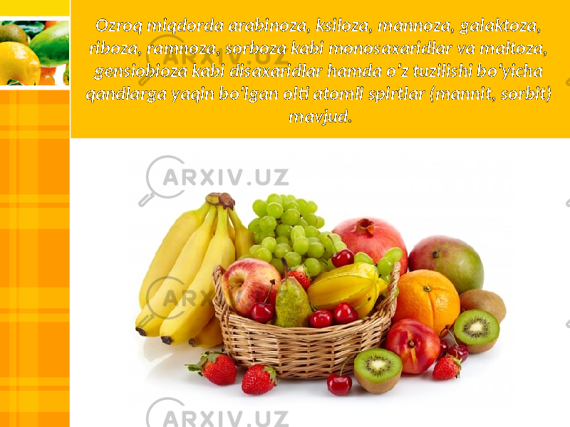 Ozroq miqdorda arabinoza, ksiloza, mannoza, galaktoza, riboza, ramnoza, sorboza kabi monosaxaridlar va maltoza, gensiobioza kabi disaxaridlar hamda o’z tuzilishi bo’yicha qandlarga yaqin bo’lgan olti atomli spirtlar (mannit, sorbit) mavjud. 