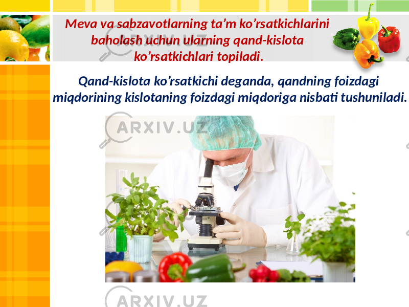 Meva va sabzavotlarning ta’m ko’rsatkichlarini baholash uchun ularning qand-kislota ko’rsatkichlari topiladi. Qand-kislota ko’rsatkichi deganda, qandning foizdagi miqdorining kislotaning foizdagi miqdoriga nisbati tushuniladi. 