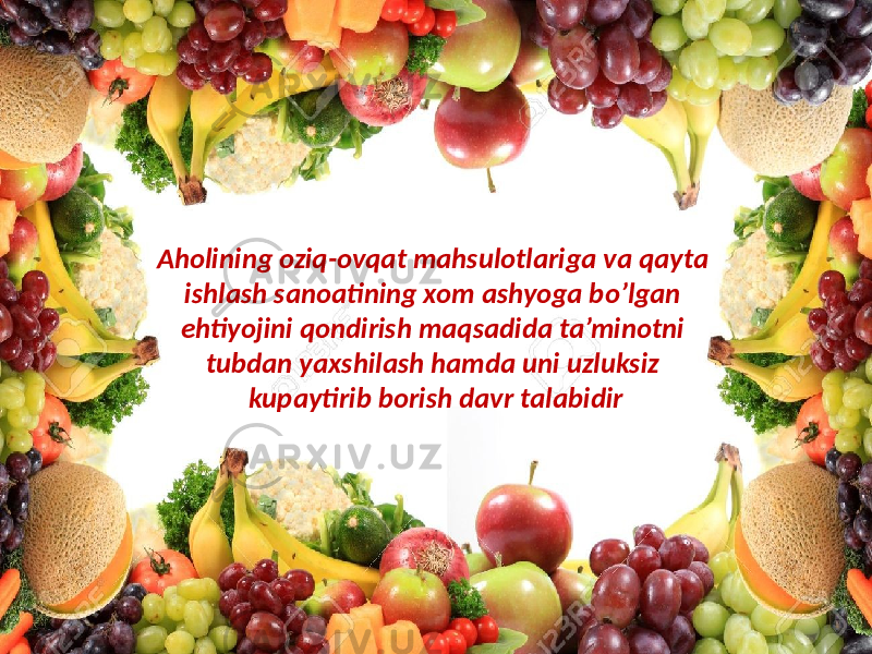 Aholining oziq-ovqat mahsulotlariga va qayta ishlash sanoatining xom ashyoga bo’lgan ehtiyojini qondirish maqsadida ta’minotni tubdan yaxshilash hamda uni uzluksiz kupaytirib borish davr talabidir 