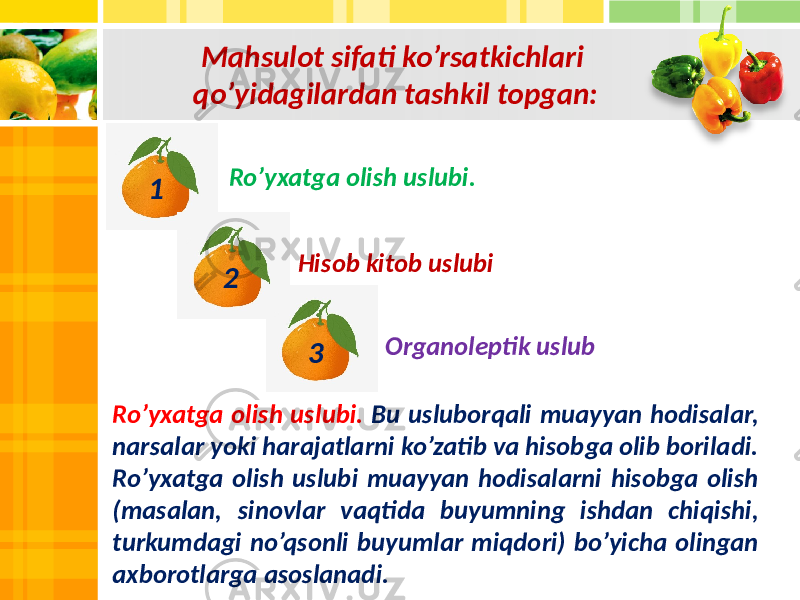 Mahsulot sifati ko’rsatkichlari qo’yidagilardan tashkil topgan: Ro’yxatga olish uslubi. Hisob kitob uslubi Organoleptik uslub1 32 Ro’yxatga olish uslubi. Bu usluborqali muayyan hodisalar, narsalar yoki harajatlarni ko’zatib va hisobga olib boriladi. Ro’yxatga olish uslubi muayyan hodisalarni hisobga olish (masalan, sinovlar vaqtida buyumning ishdan chiqishi, turkumdagi no’qsonli buyumlar miqdori) bo’yicha olingan axborotlarga asoslanadi. 