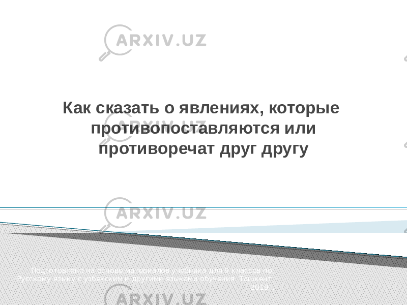 Как сказать о явлениях, которые противопоставляются или противоречат друг другу Подготовлено на основе материалов учебника для 9 классов по Русскому языку с узбекским и другими языками обучения. Ташкент 2019г. 