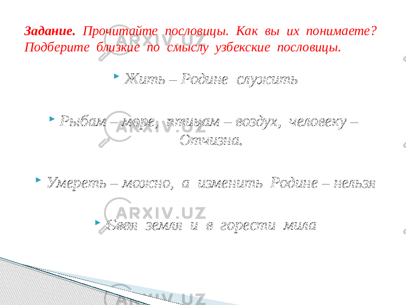  Жить – Родине служить  Рыбам – море, птицам – воздух, человеку – Отчизна.  Умереть – можно, а изменить Родине – нельзя  Своя земля и в горести милаЗадание. Прочитайте пословицы. Как вы их понимаете? Подберите близкие по смыслу узбекские пословицы. 