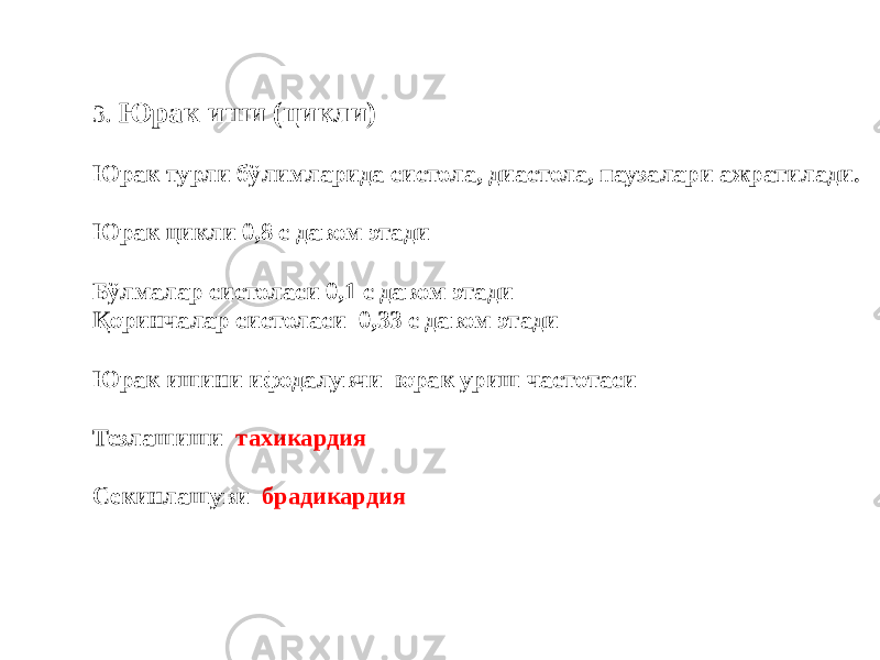 3 . Юрак иши (цикли) Юрак турли бўлимларида систола, диастола, паузалари ажратилади. Юрак цикли 0,8 с давом этади Бўлмалар систоласи 0,1 с давом этади Қоринчалар систоласи 0,33 с давом этади Юрак ишини ифодалувчи юрак уриш частотаси Тезлашиши тахикардия Секинлашуви брадикардия 