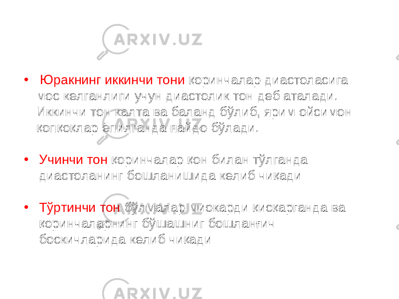 • Юракнинг иккинчи тони қоринчалар диастоласига мос келганлиги учун диастолик тон деб аталади. Иккинчи тон калта ва баланд бўлиб, ярим ойсимон қопқоқлар ёпилганда пайдо бўлади. • Учинчи тон қоринчалар қон билан тўлганда диастоланинг бошланишида келиб чиқади • Тўртинчи тон бўлмалар миокарди қисқарганда ва қоринчаларнинг бўшашниг бошланғич боскичларида келиб чиқади 