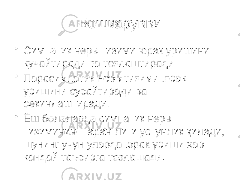 Бошқарувви • Симпатик нерв тизими юрак уришини кучайтиради ва тезлаштиради • Парасимпатик нерв тизими юрак уришини сусайтиради ва секинлаштиради. • Ёш болаларда симпатик нерв тизимининг таранглиги устунлик қилади, шунинг учун уларда юрак уриши ҳар қандай таъсирга тезлашади. 