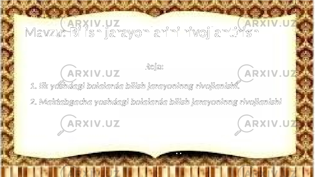 Mavzu: Bilish jarayonlarini rivojlantirish Reja: 1. Ilk yoshdagi bolalarda bilish jarayoninng rivojlanishi. 2. Maktabgacha yoshdagi bolalarda bilish jarayoninng rivojlanishi 