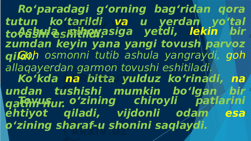 Ro‘paradagi g‘orning bag‘ridan qora tutun ko‘tarildi va u yerdan yo‘tal tovushi eshitildi. Ashula nihoyasiga yetdi, lekin bir zumdan keyin yana yangi tovush parvoz qildi. Goh osmonni tutib ashula yangraydi, goh allaqayerdan garmon tovushi eshitiladi. Ko‘kda na bitta yulduz ko‘rinadi, na undan tushishi mumkin bo‘lgan bir qatim nur. Tovus o‘zining chiroyli patlarini ehtiyot qiladi, vijdonli odam esa o‘zining sharaf-u shonini saqlaydi. 