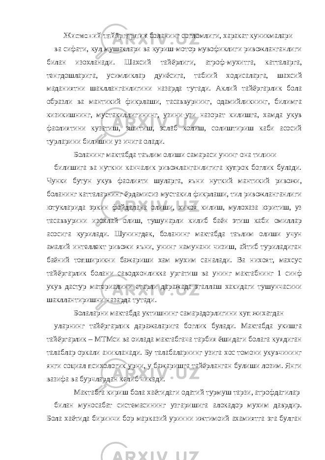 Жисмоний тайёргарлик боланинг согломлиги, харакат куникмалари ва сифати, кул мушаклари ва куриш-мотор мувофиклиги ривожланганлиги билан изохланади. Шахсий тайёрлиги, атроф-мухитга, катталарга, тенгдошларига, усимликлар дунёсига, табиий ходисаларга, шахсий маданиятни шаклланганлигини назарда тутади. Аклий тайёргарлик бола образли ва мантикий фикрлаши, тасаввурнинг, одамийликнинг, билимга кизикишнинг, мустакиллигининг, узини-узи назорат килишга, хамда укув фаолиятини кузатиш, эшитиш, эслаб колиш, солиштириш каби асосий турларини билишни уз ичига олади. Боланинг мактабда таълим олиши самараси унинг она тилини билишига ва нуткни канчалик ривожланганлигига купрок боглик булади. Чунки бутун укув фаолияти шуларга, яъни нуткий мантикий ривожи, боланинг катталарнинг ёрдамисиз мустакил фикрлаши, тил ривожланганлиги ютукларида эркин фойдалана олиши, хикоя килиш, мулохаза юритиш, уз тасаввурини изохлай олиш, тушунарли килиб баён этиш каби омиллар асосига курилади. Шунингдек, боланинг мактабда таълим олиши учун амалий интеллект ривожи яъни, унинг намунани чизиш, айтиб туриладиган баёний топширикни бажариши хам мухим саналади. Ва нихоят, махсус тайёргарлик болани саводхонликка ургатиш ва унинг мактабнинг 1 синф укув дастур материалини етарли даражада эгаллаш хакидаги тушунчасини шакллантиришни назарда тутади. Болаларни мактабда уктишнинг самарадорлигини куп жихатдан уларнинг тайёргарлик даражаларига боглик булади. Мактабда укишга тайёргарлик – МТМси ва оилада мактабгача тарбия ёшидаги болага куядиган талаблар оркали аникланади. Бу талабаларнинг узига хос томони укувчининг янги социал психологик урни, у бажаришга тайёрланган булиши лозим. Янги вазифа ва бурчлардан келиб чикади. Мактабга кириш бола хаётидаги одатий турмуш тарзи, атрофдагилар билан муносабат системасининг узгаришига алокадор мухим даврдир. Бола хаётида биринчи бор марказий уринни ижтимоий ахамиятга эга булган 