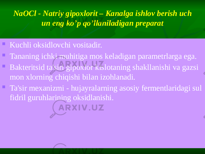 NaOCl - Natriy gipoxlorit – Kanalga ishlov berish uch un eng ko’p qo’llaniladigan preparat  Kuchli oksidlovchi vositadir.  Tananing ichki muhitiga mos keladigan parametrlarga ega.  Bakteritsid ta&#39;siri gipoxlor kislotaning shakllanishi va gazsi mon xlorning chiqishi bilan izohlanadi.  Ta&#39;sir mexanizmi - hujayralarning asosiy fermentlaridagi sul fidril guruhlarining oksidlanishi. 