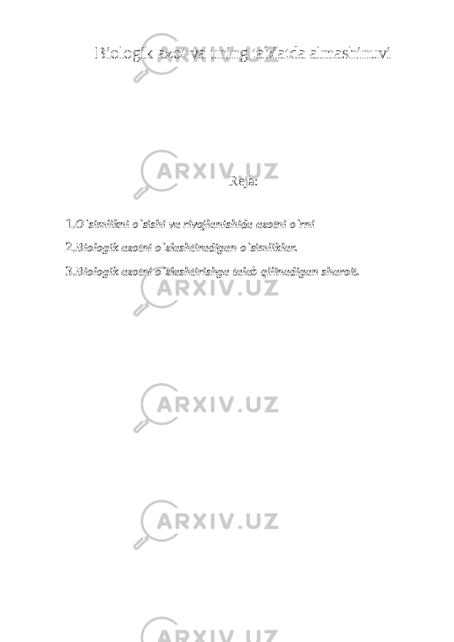 Biologik azot va uning tabiatda almashinuvi Reja : 1. O`simlikni o`sishi va rivojlanishida azotni o`rni 2. Biologik azotni o`zlashtiradigan o`simliklar. 3. Biologik azotni o`zlashtirishga talab qilinadigan sharoit. 