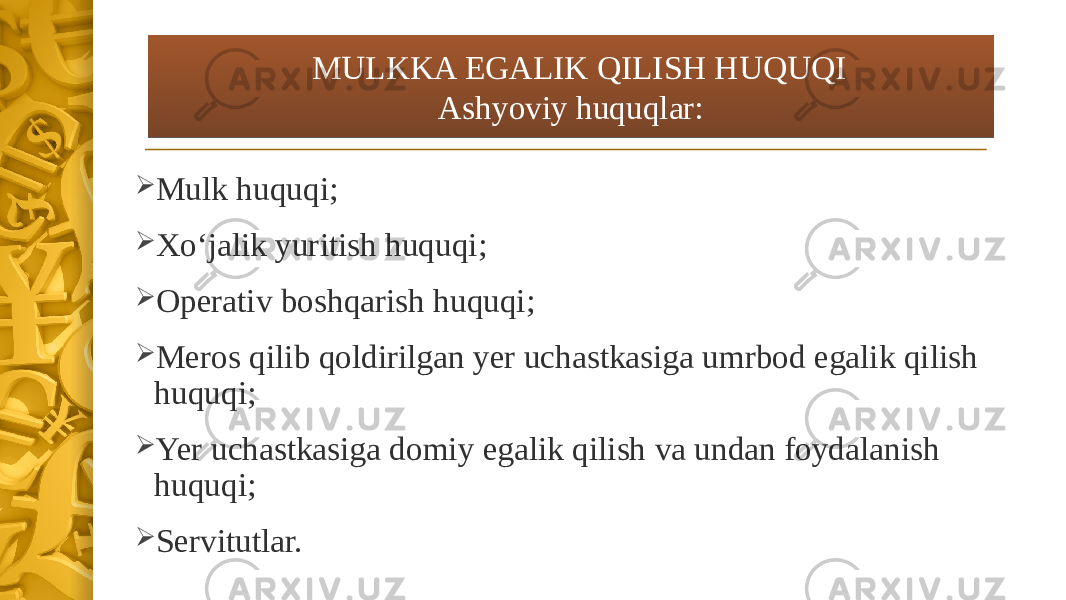  Mulk huquqi;  Xo‘jalik yuritish huquqi;  Operativ boshqarish huquqi;  Meros qilib qoldirilgan yer uchastkasiga umrbod egalik qilish huquqi;  Yer uchastkasiga domiy egalik qilish va undan foydalanish huquqi;  Servitutlar. MULKKA EGALIK QILISH HUQUQI Ashyoviy huquqlar:0B 140E0F 1020 