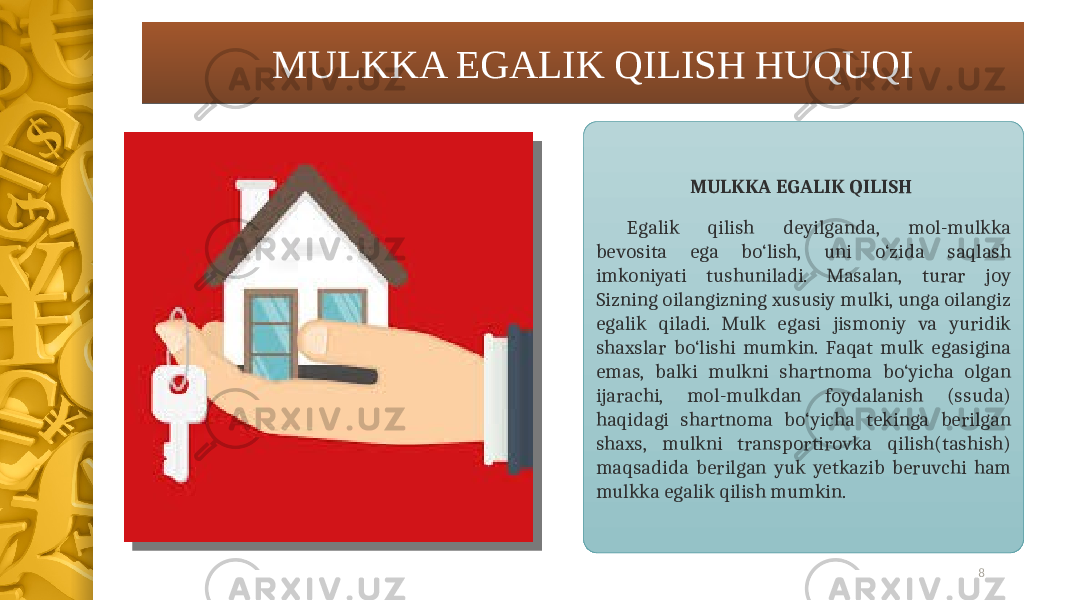 8 MULKKA EGALIK QILISH HUQUQI MULKKA EGALIK QILISH Egalik qilish deyilganda, mol-mulkka bevosita ega bo‘lish, uni o‘zida saqlash imkoniyati tushuniladi. Masalan, turar joy Sizning oilangizning xususiy mulki, unga oilangiz egalik qiladi. Mulk egasi jismoniy va yuridik shaxslar bo‘lishi mumkin. Faqat mulk egasigina emas, balki mulkni shartnoma bo‘yicha olgan ijarachi, mol-mulkdan foydalanish (ssuda) haqidagi shartnoma bo‘yicha tekinga berilgan shaxs, mulkni transportirovka qilish(tashish) maqsadida berilgan yuk yetkazib beruvchi ham mulkka egalik qilish mumkin.0B 140E 