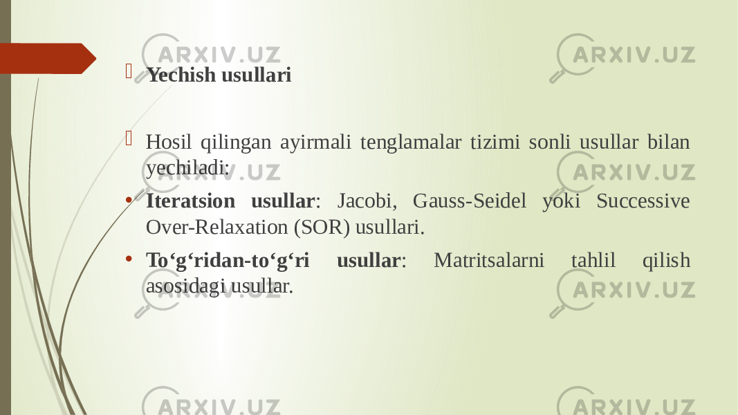  Yechish usullari  Hosil qilingan ayirmali tenglamalar tizimi sonli usullar bilan yechiladi: • Iteratsion usullar : Jacobi, Gauss-Seidel yoki Successive Over-Relaxation (SOR) usullari. • To‘g‘ridan-to‘g‘ri usullar : Matritsalarni tahlil qilish asosidagi usullar. 