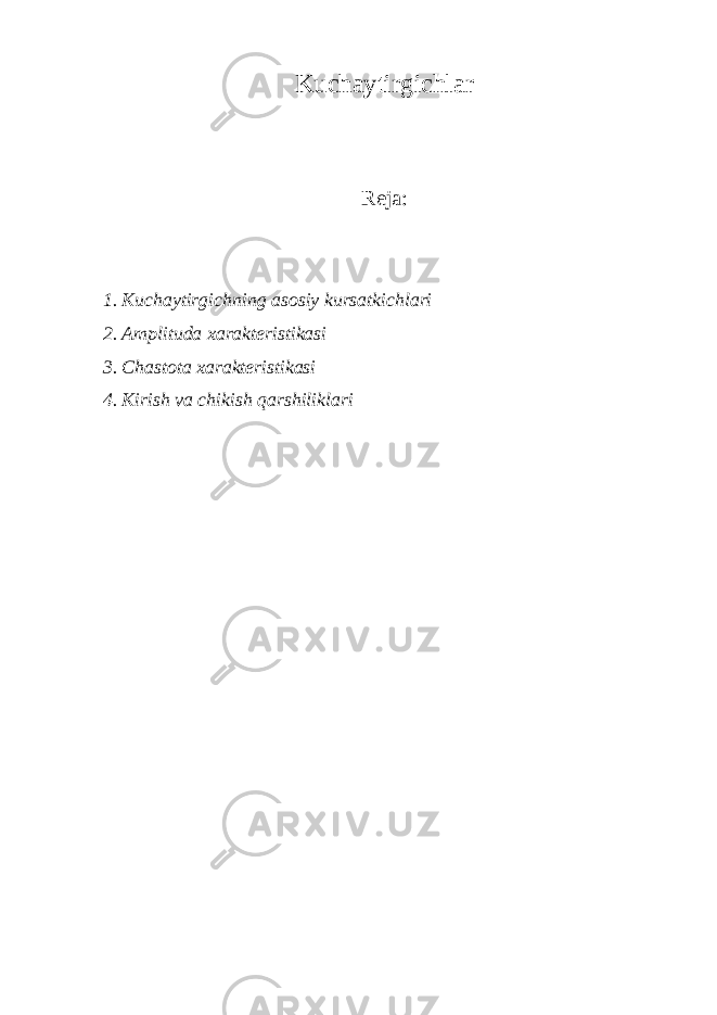 Kuchaytirgichlar Reja: 1. Kuchaytirgichning asosiy kursatkichlari 2. Amplituda xarakteristikasi 3. Chastota xarakteristikasi 4. Kirish va chikish qarshiliklari 