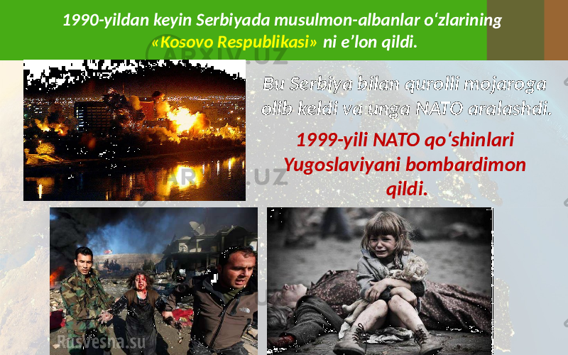 1990-yildan keyin Serbiyada musulmon-albanlar o‘zlarining «Kosovo Respublikasi» ni e’lon qildi. Bu Serbiya bilan qurolli mojaroga olib keldi va unga NATO aralashdi. 1999-yili NATO qo‘shinlari Yugoslaviyani bombardimon qildi. 