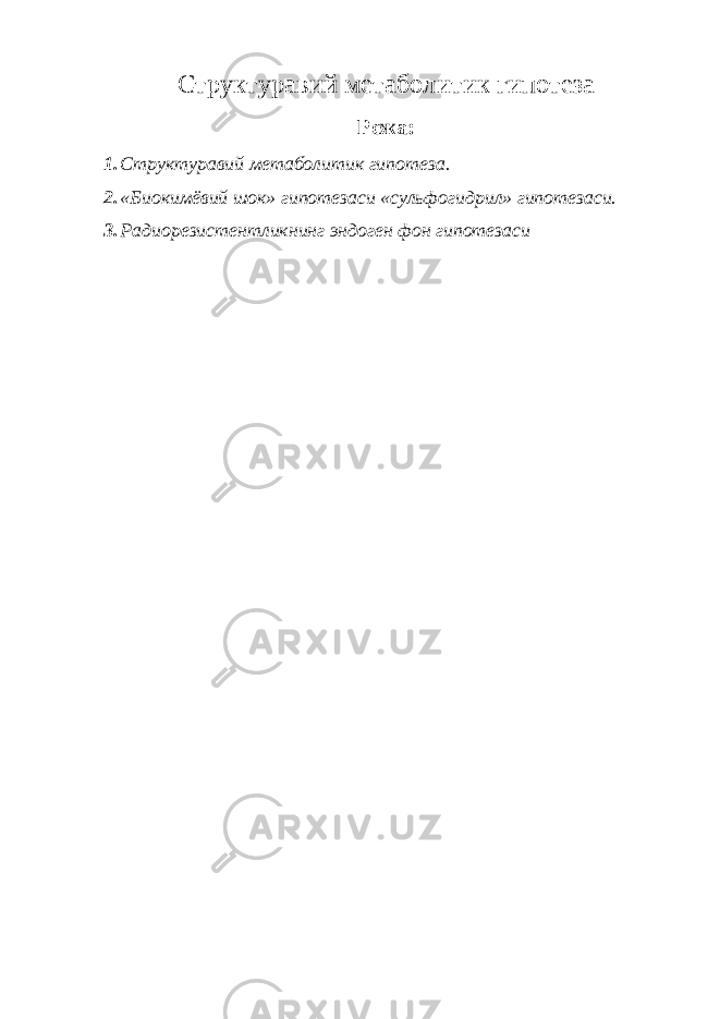 Структуравий метабол и тик гипотеза Режа: 1. Структуравий метабол и тик гипотеза. 2. «Биокимёвий шок» гипотезаси «сульфогидрил» гипотезаси. 3. Радиорезисте нт ликнинг эндоген фон гипотезаси 