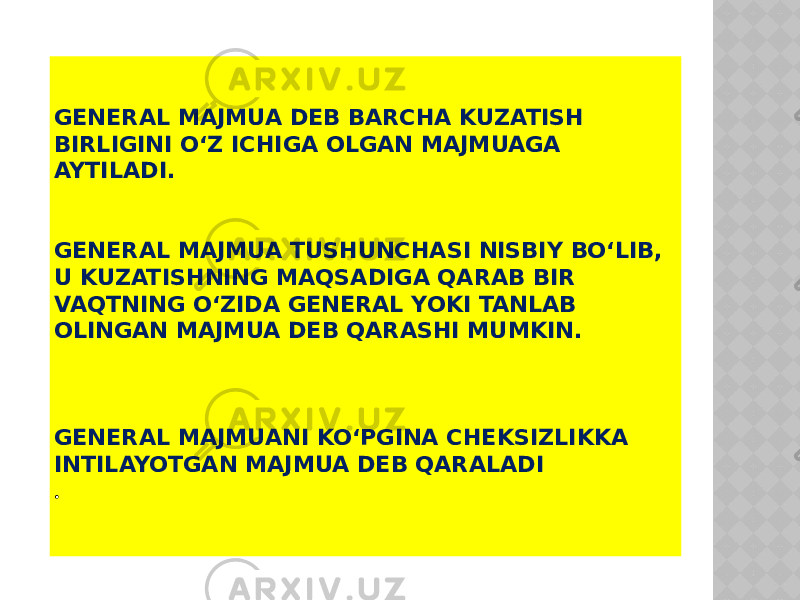 GENERAL MAJMUA DEB BARCHA KUZATISH BIRLIGINI O‘Z ICHIGA OLGAN MAJMUAGA AYTILADI. GENERAL MAJMUA TUSHUNCHASI NISBIY BO‘LIB, U KUZATISHNING MAQSADIGA QARAB BIR VAQTNING O‘ZIDA GENERAL YOKI TANLAB OLINGAN MAJMUA DEB QARASHI MUMKIN. GENERAL MAJMUANI KO‘PGINA CHEKSIZLIKKA INTILAYOTGAN MAJMUA DEB QARALADI . 