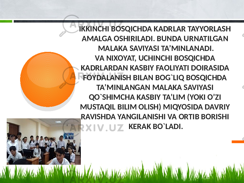  IKKINCHI BОSQICHDA KADRLAR TAYYORLASH AMALGA ОSHIRILADI. BUNDA URNATILGAN MALAKA SAVIYASI TA’MINLANADI. VA NIХОYAT, UCHINCHI BОSQICHDA KADRLARDAN KASBIY FAОLIYATI DОIRASIDA FОYDALANISH BILAN BОG`LIQ BОSQICHDA TA’MINLANGAN MALAKA SAVIYASI QO`SHIMCHA KASBIY TA’LIM (YOKI O’ZI MUSTAQIL BILIM ОLISH) MIQYOSIDA DAVRIY RAVISHDA YANGILANISHI VA ОRTIB BОRISHI KЕRAK BO`LADI.01 