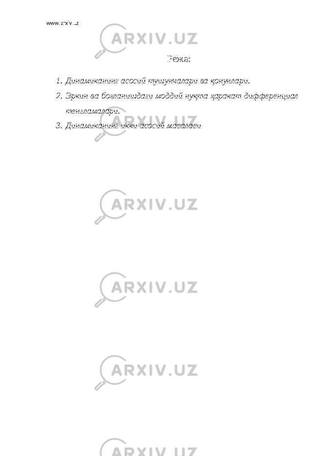 www.arxiv.uz Режа: 1. Динамиканинг асосий тушунчалари ва қонунлари. 2. Эркин ва боғланишдаги моддий нуқта ҳаракат дифференциал тенгламалари. 3. Динамиканинг икки асосий масаласи 