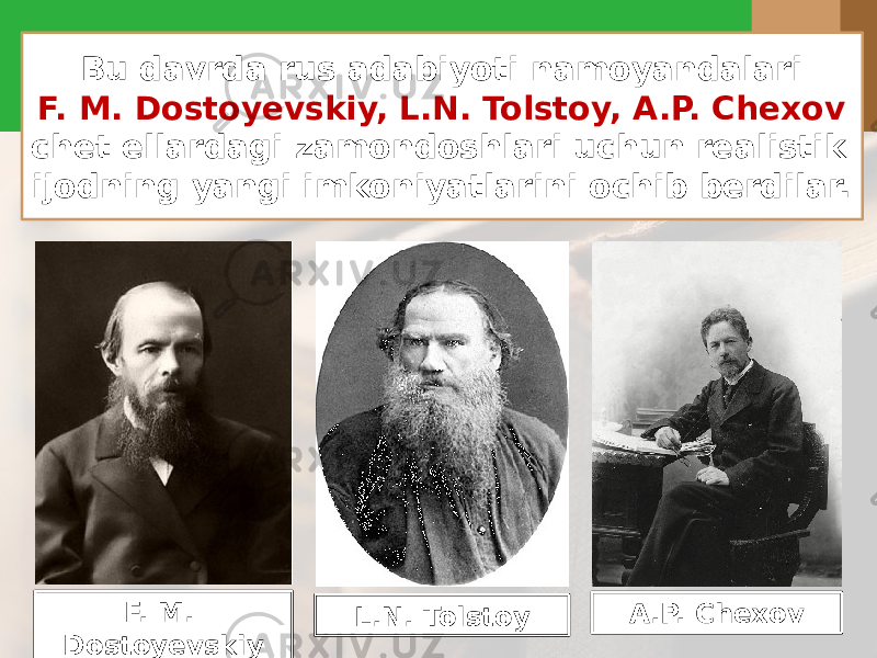 Bu davrda rus adabiyoti namoyandalari F. M. Dostoyevskiy, L.N. Tolstoy, A.P. Chexov chet ellardagi zamondoshlari uchun realistik ijodning yangi imkoniyatlarini ochib berdilar. F. M. Dostoyevskiy L.N. Tolstoy A.P. Chexov 