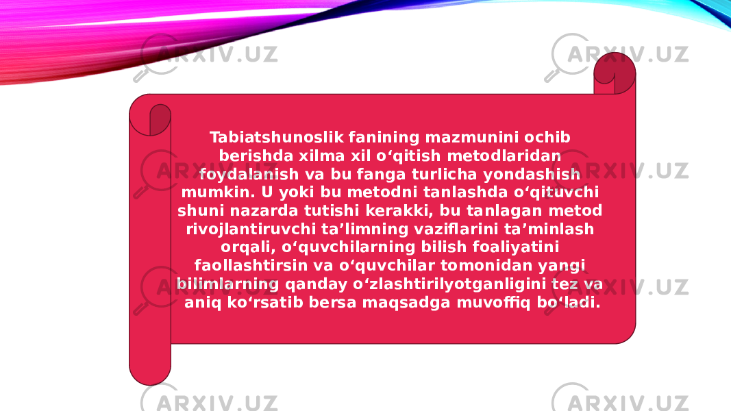 Tabiatshunoslik fanining mazmunini ochib berishda xilma xil o‘qitish metodlaridan foydalanish va bu fanga turlicha yondashish mumkin. U yoki bu metodni tanlashda o‘qituvchi shuni nazarda tutishi kerakki, bu tanlagan metod rivojlantiruvchi taʼlimning vaziflarini taʼminlash orqali, o‘quvchilarning bilish foaliyatini faollashtirsin va o‘quvchilar tomonidan yangi bilimlarning qanday o‘zlashtirilyotganligini tez va aniq ko‘rsatib bersa maqsadga muvoffiq bo‘ladi. 