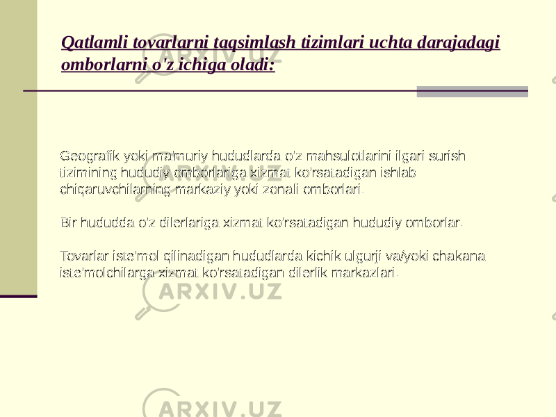 Qatlamli tovarlarni taqsimlash tizimlari uchta darajadagi omborlarni o&#39;z ichiga oladi: Geografik yoki ma&#39;muriy hududlarda o&#39;z mahsulotlarini ilgari surish tizimining hududiy omborlariga xizmat ko&#39;rsatadigan ishlab chiqaruvchilarning markaziy yoki zonali omborlari. Bir hududda o&#39;z dilerlariga xizmat ko&#39;rsatadigan hududiy omborlar. Tovarlar iste&#39;mol qilinadigan hududlarda kichik ulgurji va/yoki chakana iste&#39;molchilarga xizmat ko&#39;rsatadigan dilerlik markazlari. 