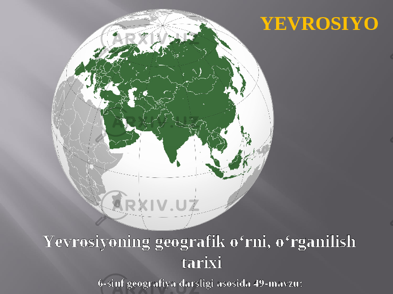 6-sinf geografiya darsligi asosida 49-mavzu: YEVROSIYO Yevrosiyoning geografik o‘rni, o‘rganilish tarixi 