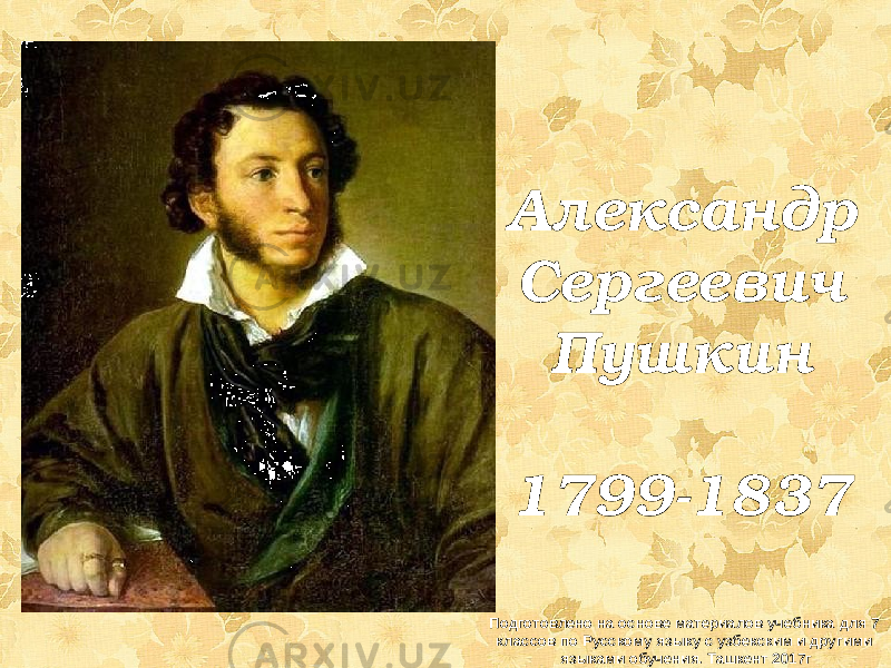 Александр Сергеевич Пушкин 1799-1837 Подготовлено на основе материалов учебника для 7 классов по Русскому языку с узбекским и другими языками обучения. Ташкент 2017г 