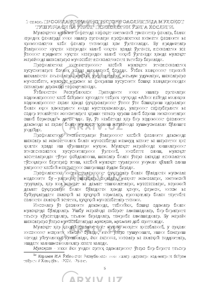 1 -савол . ПРОФИЛАКТИКА ИНСПЕКТОРИ ФАОЛИЯТИДА МУЛОҚОТ ТУШУНЧАСИ ВА УНИНГ ПСИХОЛОГИК ЎЗИГА ХОСЛИГИ. Мулоқотни муаммо сифатида нафақат ижтимоий гуманитар фанлар, балки юридик фанларда ички ишлар органлари профилактика хизмати фаолияти ва криминология каби фанлар тизимида ҳам ўрга ни лади. Бу предметлар ўзларининг нуқтаи назаридан келиб чиқган ҳолда ўрганса, психология эса ўзининг предмети нуқтаи назаридан келиб чиқиб ўрганади ҳамда мулоқот жараёнида шахслараро муно сабат психологиясига эътибор берилади. Профилактика инспекторининг касбий мулоқоти этно психологик хусусиятларга боғлиқ холда шаклланиб боради. Ўзбек халқининг тарихий шаклланган анъаналари, муайян урф-одатлари, маълум удумлари, шахслараро муноса бати, мулоқот мароми ва фикр лаш хусусияти бошқа халқларникидан сези ларли даражада тафовут ланади. Ўзбекистон Республикаси Президенти ички ишлар органлари ходимларининг касб байрами кунидаги табрик нутқида «Айни пайтда милиция ходимларининг аҳоли ҳамда фуқароларнинг ўзини ўзи бошқариш идоралари билан яқин ҳамкорлиги янада мустаҳкамланди, уларнинг сафарбарлиги ва содир этилаётган жиноятларга қарши тезкор кураш олиб бориш имкониятлари ошиб бормокда 1 » деган эди. Бу, ўз навбатида ҳар бир ходимнинг фаолияти давомида ва аҳоли билан мулоқот қилиш жараёнида хушмуомалали бўлишга ундайди. Профилактика инспекторлари ўзларининг касбий фаолияти даво мида шахслар ва жамоатчилик билан муносабатда мавжуд вазият ва шароитни ҳис қилган ҳолда иш кўришлари муҳим. Мулоқот жара ёнида кишиларнинг этнопсихологик хусусиятларини ўрганиб, ино бат га олиш, мулоқот воситаларидан тўғри фойдаланиш, шахслар билан ўзаро алоқада психологик тўсиқларни бартараф этиш, касбий мулоқот турларини унумли қўллай олиш уларнинг касбий маҳора ти ни оширишда ёрдам беради. Профилактика инспекторларининг фуқаролар билан бўладиган муомала маданияти бу   –   уларнинг шахслар, оилалар, меҳ нат жамоалари, ижтимоий гуруҳлар, ҳар хил жамоат ва давлат таш ки лотлари, муассасалари, хорижий давлат фуқаролари билан бўладиган ҳамда қонун, фармон, низом ва буйруқлардаги ахлоқий ва ҳуқуқий нормалар, принциплар билан тартибга солинган ахлоқий-эстетик, ҳуқуқий муносабатлар тизими. Инсонлар ўз фаолияти давомида, табиийки, бошқа одамлар билан мулоқотда бўладилар. Ушбу жараёнда ахборот алмашадилар, бир-бир ларига таъсир кўрсатадилар, таълим берадилар, тажриба алмаша ди лар. Бу жараён шахслараро ўзаро муносабатларда мулоқот, муомала деб юритилади. Мулоқот ҳар қандай фаолиятнинг муҳим жиҳати ҳисобланиб, у орқали инсоннинг моҳияти намоён бўлади, яъни ўзаро тушунишга, ишни бажариш чоғида уйғунликка эришилади, ёки аксинча, низолар ва ахлоқий зиддиятлар, ишдаги келишмовчиликлар юзага келади. Мулоқот - икки ёки ундан ортиқ одамларнинг ўзаро бир-бирига таъсир 1 2 Каримов И.А Ўзбекистон Республикаси ички ишлар идоралари ходим лари га байрам табриги // Халқ сўзи. – 2007. – 25 окт. 5 