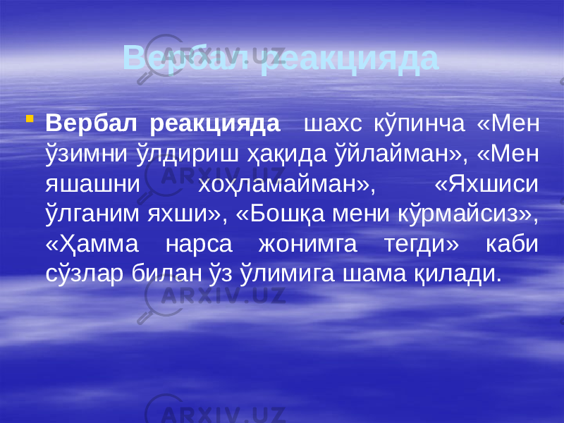 Вербал реакцияда  Вербал реакцияда шахс кўпинча «Мен ўзимни ўлдириш ҳақида ўйлайман», «Мен яшашни хоҳламайман», «Яхшиси ўлганим яхши», «Бошқа мени кўрмайсиз», «Ҳамма нарса жонимга тегди» каби сўзлар билан ўз ўлимига шама қилади. 