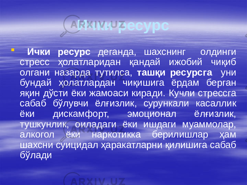 Ички ресурс  Ички ресурс деганда, шахснинг олдинги стресс ҳолатларидан қандай ижобий чиқиб олгани назарда тутилса, ташқи ресурсга уни бундай ҳолатлардан чиқишига ёрдам берган яқин дўсти ёки жамоаси киради. Кучли стрессга сабаб бўлувчи ёлғизлик, сурункали касаллик ёки дискамфорт, эмоционал ёлғизлик, тушкунлик, оиладаги ёки ишдаги муаммолар, алкогол ёки наркотикка берилишлар ҳам шахсни суицидал ҳаракатларни қилишига сабаб бўлади 