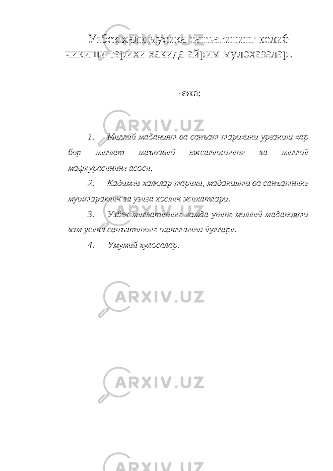Узбек халк мусика санъатининг келиб чикиши тарихи хакида айрим мулохазалар. Режа: 1. Миллий маданият ва санъат тарихини урганиш хар бир миллат маънавий юксалишининг ва миллий мафкурасининг асоси. 2. Кадимги халклар тарихи, маданияти ва санъатнинг муштараклик ва узига хослик жихатлари. 3. Узбек миллатининг хамда унинг миллий маданияти вам усика санъатининг шаклланиш йуллари. 4. Умумий хулосалар . 
