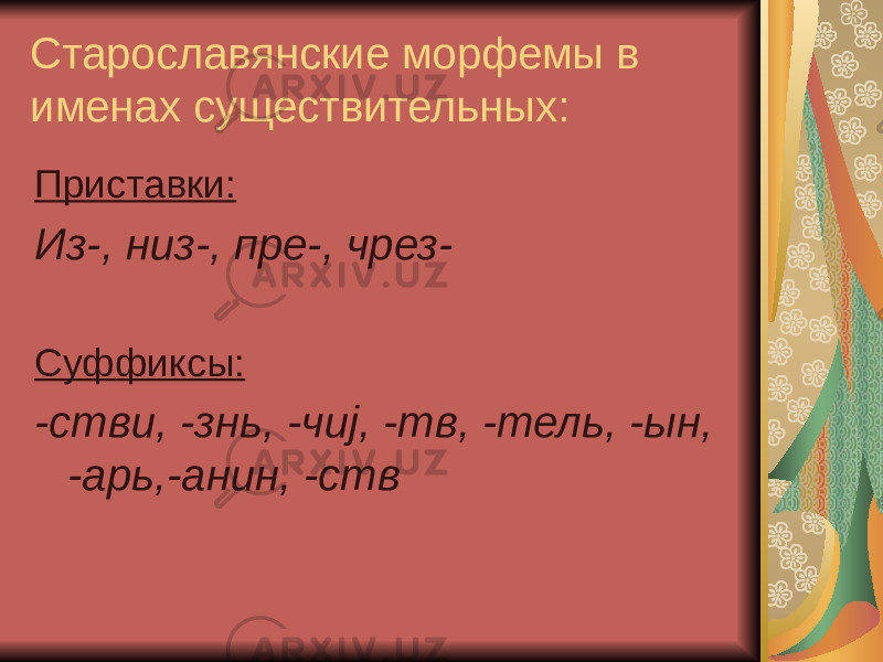 Старославянские морфемы в именах существительных: Приставки: Из-, низ-, пре-, чрез- Суффиксы: -стви, -знь, -чиj, -тв, -тель, -ын, -арь,-анин, -ств 