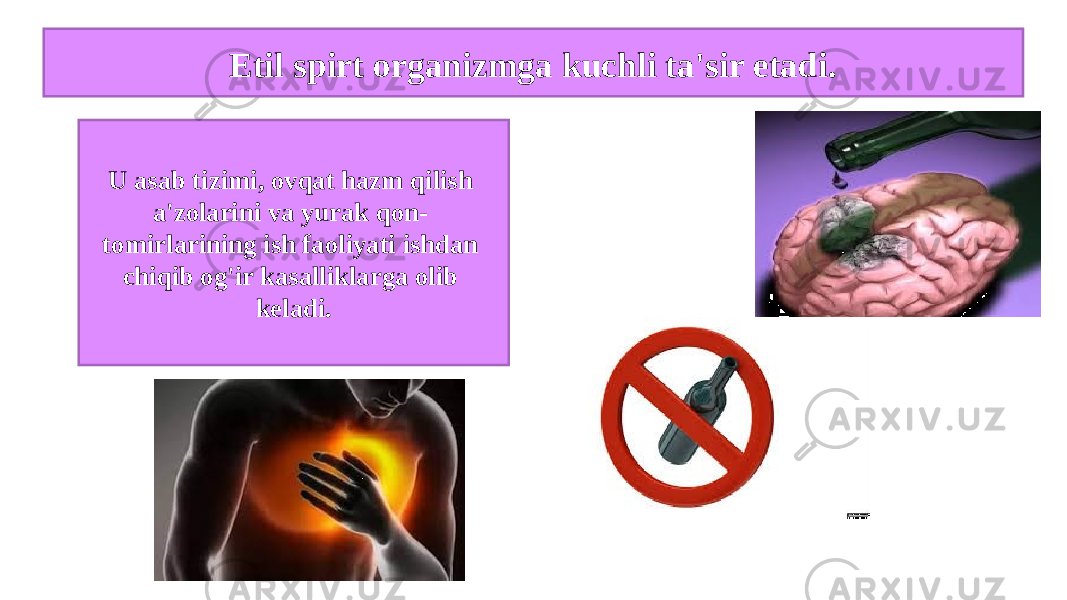 Etil spirt organizmga kuchli ta&#39;sir etadi. U asab tizimi, ovqat hazm qilish a&#39;zolarini va yurak qon- tomirlarining ish faoliyati ishdan chiqib og&#39;ir kasalliklarga olib keladi. 