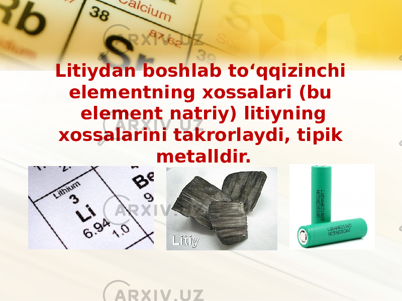 Litiydan boshlab to‘qqizinchi elementning xossalari (bu element natriy) litiyning xossalarini takrorlaydi, tipik metalldir. Litiy 