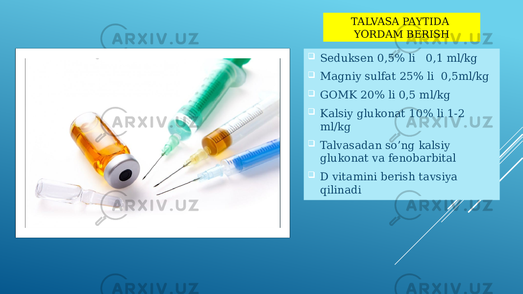 TALVASA PAYTIDA YORDAM BERISH  Seduksen 0,5% li 0,1 ml/kg  Magniy sulfat 25% li 0,5ml/kg  GOMK 20% li 0,5 ml/kg  Kalsiy glukonat 10% li 1-2 ml/kg  Talvasadan so’ng kalsiy glukonat va fenobarbital  D vitamini berish tavsiya qilinadi 