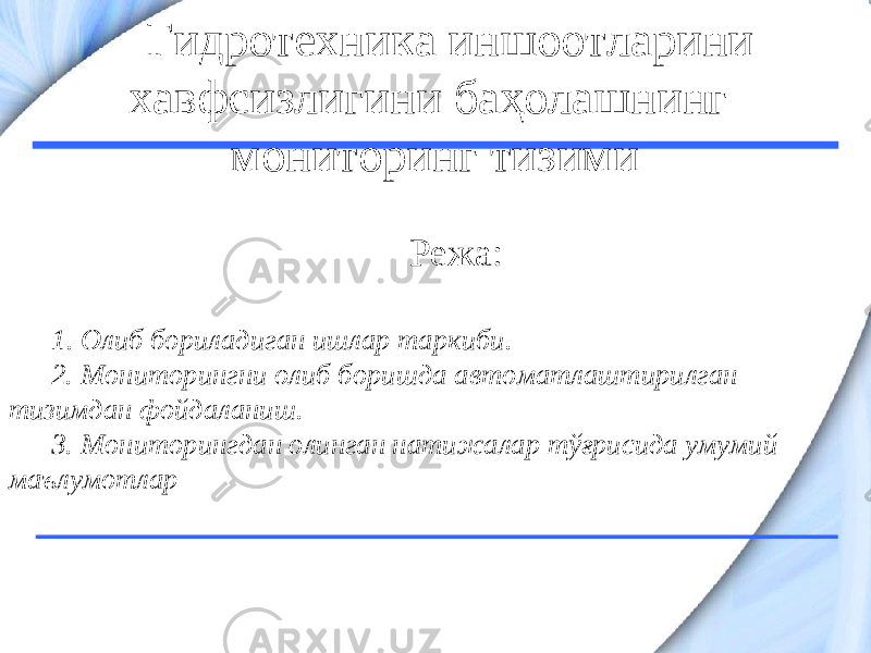 Гидротехника иншоотларини хавфсизлигини баҳолашнинг мониторинг тизими Режа: 1. Олиб бориладиган ишлар таркиби. 2. Мониторингни олиб боришда автоматлаштирилган тизимдан фойдаланиш. 3. Мониторингдан олинган натижалар тўғрисида умумий маълумотлар 