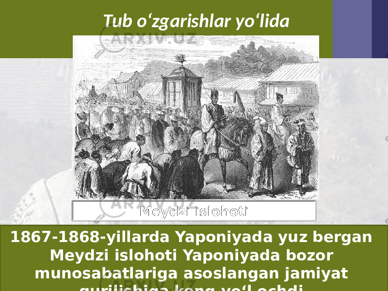 Tub o‘zgarishlar yo‘lida 1867-1868-yillarda Yaponiyada yuz bergan Meydzi islohoti Yaponiyada bozor munosabatlariga asoslangan jamiyat qurilishiga keng yo‘l ochdi. Meydzi islohoti 