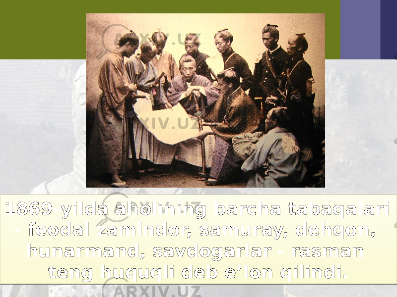 1869-yilda aholining barcha tabaqalari - feodal zamindor, samuray, dehqon, hunarmand, savdogarlar - rasman teng huquqli deb e’lon qilindi.14 1803 0E 1D1B07 