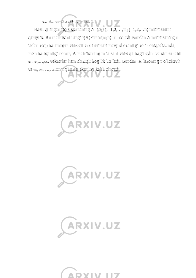 а m = а m1 е 1 + а m2 е 2 + … + a mn е n Hosil qilingan (6) sistеmaning А=( а ij ) (i=1,2,…,m; j=1,2,…n) matritsasini qaraylik. Bu matritsani rangi r(A) £ min(m;n)=n bo ¢ ladi.Bundan A matritsaning n tadan ko ¢ p bo ¢ lmagan chiziqli erkli satrlari mavjud ekanligi kеlib chiqadi.Unda, m>n bo ¢ lganligi uchun, A matritsaning m ta satri chiziqli bog ¢ liqdir va shu sababli а 1 , a 2 ,…,a m vеktorlar ham chiziqli bog ¢ lik bo ¢ ladi. Bundan R fazoning n o ¢ lchovli va е 1 , е 2 , …, е n uning bazisi ekanligi kеlib chiqadi. 
