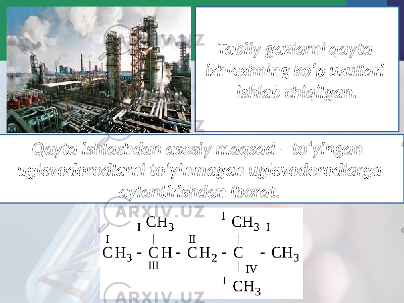 Tabiiy gazlarni qayta ishlashning ko‘p usullari ishlab chiqilgan. Qayta ishlashdan asosiy maqsad – to‘yingan uglevodorodlarni to‘yinmagan uglevodorodlarga aylantirishdan iborat. 