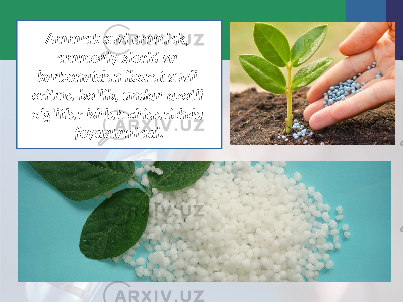 Ammiak suvi ammiak, ammoniy xlorid va karbonatdan iborat suvli eritma bo‘lib, undan azotli o‘g‘itlar ishlab chiqarishda foydalaniladi. 