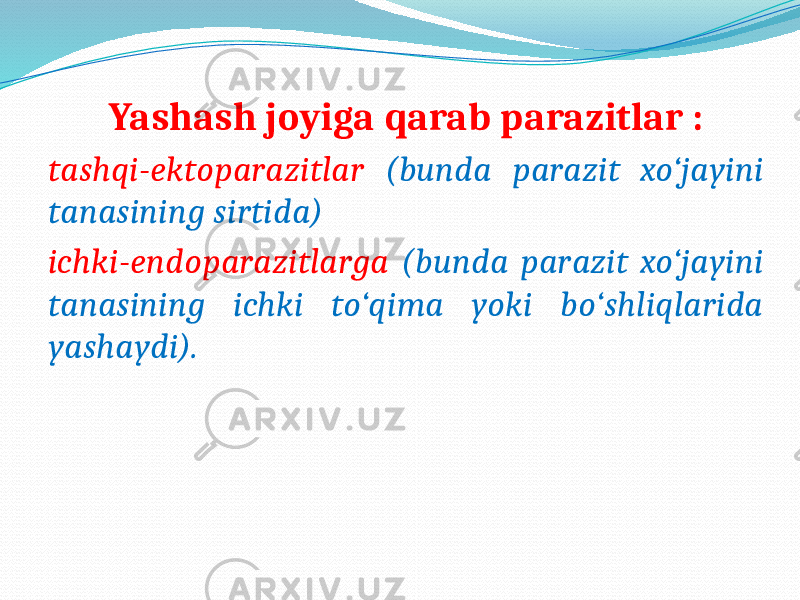 Yashash joyiga qarab parazitlar : tashqi-ektoparazitlar (bunda parazit xo‘jayini tanasining sirtida) ichki-endoparazitlarga (bunda parazit xo‘jayini tanasining ichki to‘qima yoki bo‘shliqlarida yashaydi). 