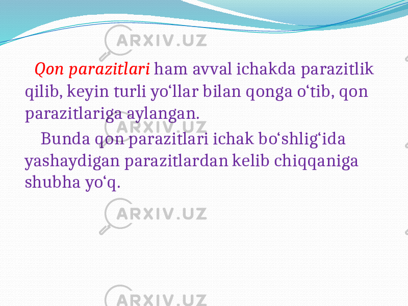  Qon parazitlari ham avval ichakda parazitlik qilib, keyin turli yo‘llar bilan qonga o‘tib, qon parazitlariga aylangan. Bunda qon parazitlari ichak bo‘shlig‘ida yashaydigan parazitlardan kelib chiqqaniga shubha yo‘q. 