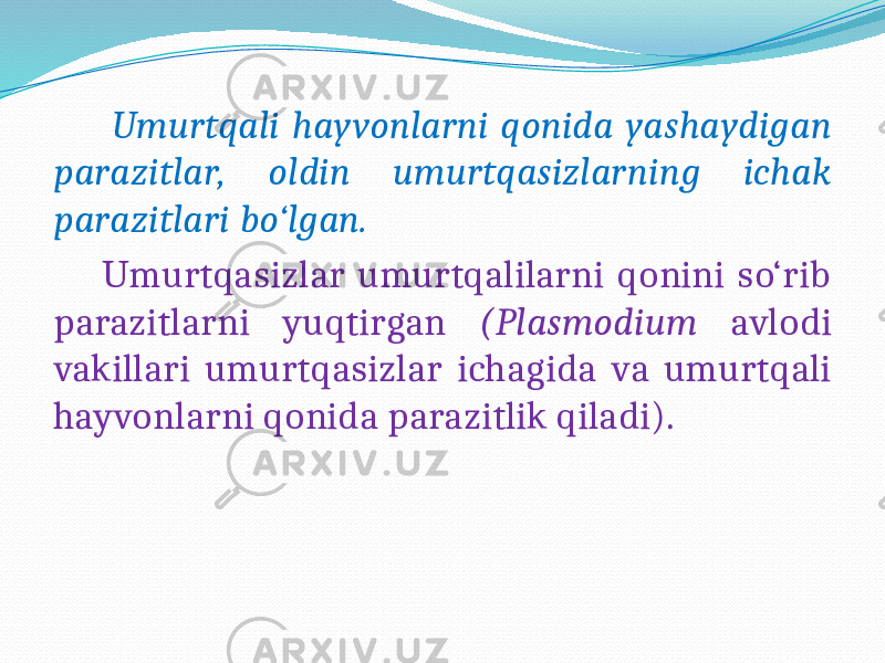  Umurtqali hayvonlarni qonida yashaydigan parazitlar, oldin umurtqasizlarning ichak parazitlari bo‘lgan. Umurtqasizlar umurtqalilarni qonini so‘rib parazitlarni yuqtirgan (Plasmodium avlodi vakillari umurtqasizlar ichagida va umurtqali hayvonlarni qonida parazitlik qiladi). 