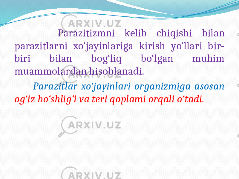  Parazitizmni kelib chiqishi bilan parazitlarni xo‘jayinlariga kirish yo‘llari bir- biri bilan bog‘liq bo‘lgan muhim muammolardan hisoblanadi. Parazitlar xo‘jayinlari organizmiga asosan og‘iz bo‘shlig‘i va teri qoplami orqali o‘tadi. 