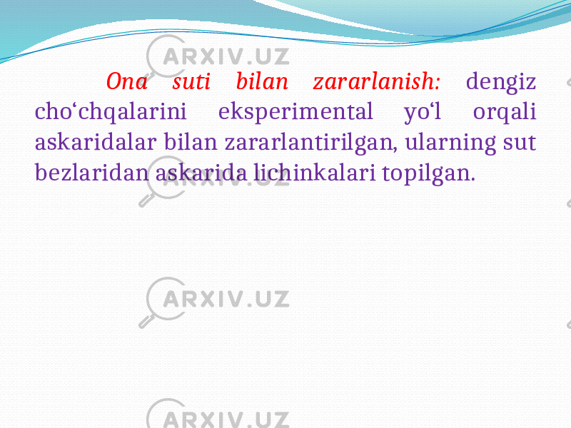  Ona suti bilan zararlanish: dengiz cho‘chqalarini eksperimental yo‘l orqali askaridalar bilan zararlantirilgan, ularning sut bezlaridan askarida lichinkalari topilgan. 