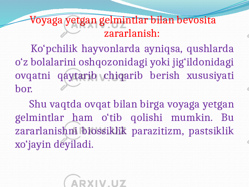  Voyaga yetgan gelmintlar bilan bevosita zararlanish: Ko‘pchilik hayvonlarda ayniqsa, qushlarda o‘z bolalarini oshqozonidagi yoki jig‘ildonidagi ovqatni qaytarib chiqarib berish xususiyati bor. Shu vaqtda ovqat bilan birga voyaga yetgan gelmintlar ham o‘tib qolishi mumkin. Bu zararlanishni biossiklik parazitizm, pastsiklik xo‘jayin deyiladi. 