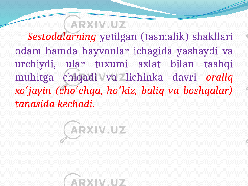  Sestodalarning yetilgan (tasmalik) shakllari odam hamda hayvonlar ichagida yashaydi va urchiydi, ular tuxumi axlat bilan tashqi muhitga chiqadi va lichinka davri oraliq xo jayin (cho chqa, ho kiz, baliq va boshqalar) ʻ ʻ ʻ tanasida kechadi. 